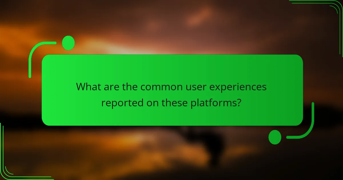 What are the common user experiences reported on these platforms?